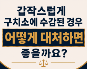 갑작스럽게 구치소에 수감된 경우 어떻게 대처하면 좋을까요?