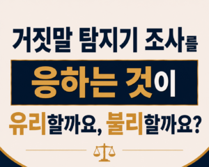 거짓말 탐지기 조사를 제안받았습니다. 응하는 것이 유리할까요, 불리할까요?