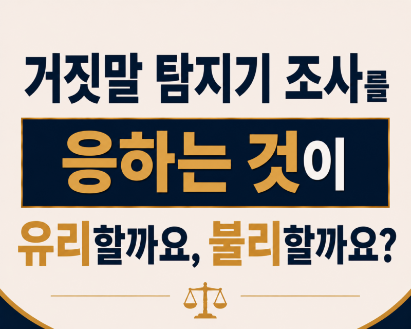 거짓말 탐지기 조사를 제안받았습니다. 응하는 것이 유리할까요, 불리할까요?