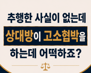 추행한 사실이 없는데 상대방이 고소협박을 하는데 어떡하죠?