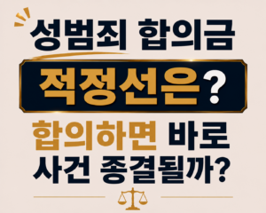 성범죄 합의금 적정선은? 합의하면 바로 사건 종결될까?