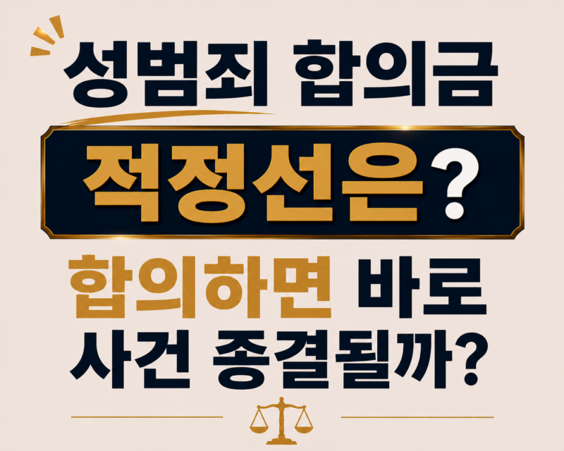 성범죄 합의금 적정선은? 합의하면 바로 사건 종결될까?