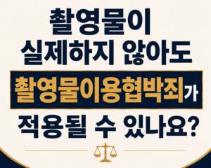 촬영물이 실제하지 않아도 촬영물이용협박죄가 적용될 수 있나요?