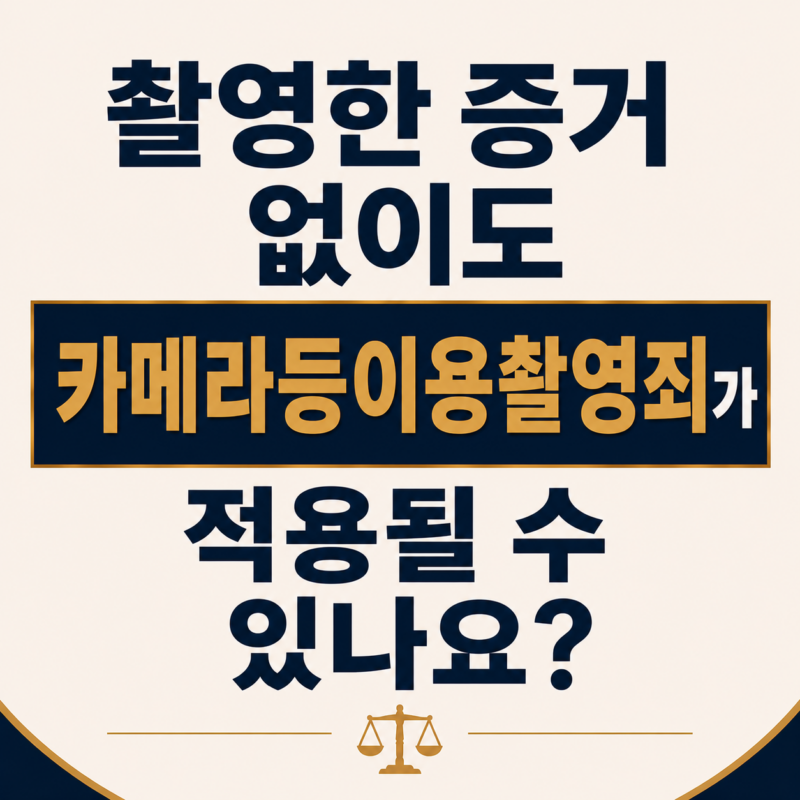 촬영한 증거 없이도 카메라등이용촬영죄가 적용될 수 있나요?