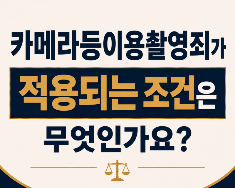 카메라등이용촬영죄가 적용되는 조건은 무엇인가요?