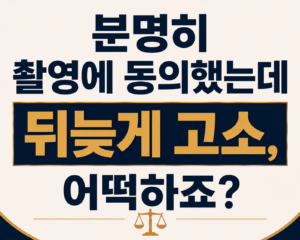 동의하에 촬영 고소되었다면?