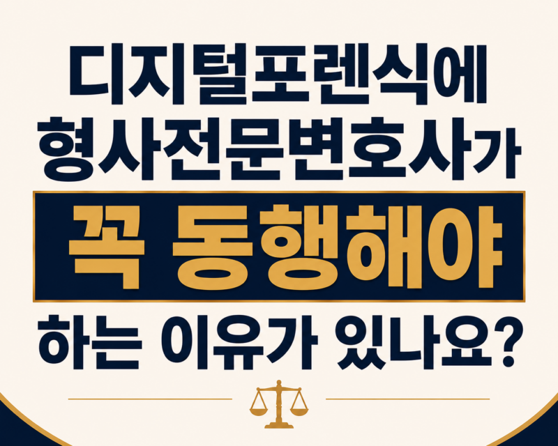 디지털포렌식에 형사전문변호사가 꼭 동행해야 하는 이유가 있나요?