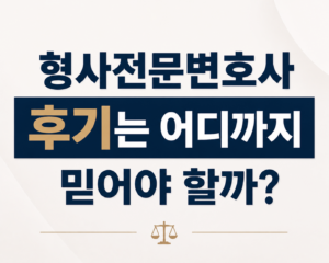 형사전문변호사 후기는 어디까지 믿어야 할까?