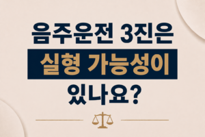 음주운전 3진은 실형 가능성이 있나요?