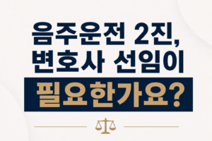 음주운전 2진 변호사 선임이 필요한가요?