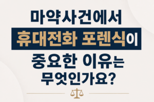 마약사건에서 휴대전화 포렌식이 중요한 이유는 무엇인가요?