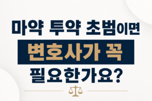 마약 투약 초범이면 변호사가 꼭 필요한가요?