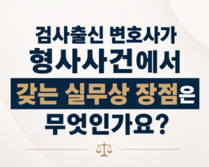 검사출신 변호사가 형사사건에서 갖는 실무상 장점은 무엇인가요?