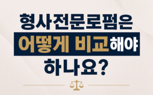 형사전문로펌은 어떻게 비교해야 하나요?