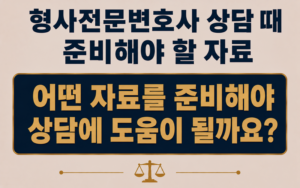 형사전문변호사 상담 때 준비해야 할 자료