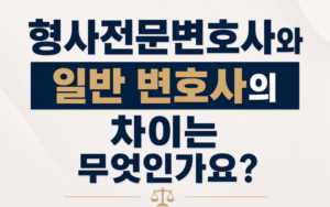 형사전문변호사와 일반 변호사의 차이는 무엇인가요?
