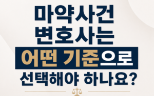 마약사건 변호사는 어떤 기준으로 선택해야 하나요?