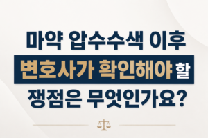 마약 압수수색 이후 변호사가 확인해야 할 쟁점은 무엇인가요?