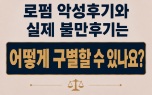 로펌 악성후기와 실제 불만후기는 어떻게 구별할 수 있나요?