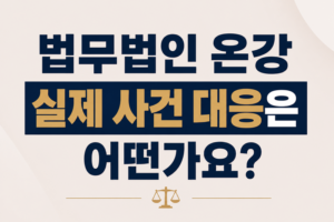 법무법인 온강 실제 사건 대응은 어떤가요?