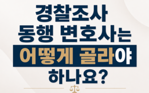 경찰조사 동행 변호사는 어떻게 골라야 하나요?