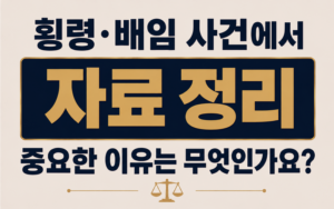 횡령·배임 사건에서 자료 정리가 중요한 이유는 무엇인가요?