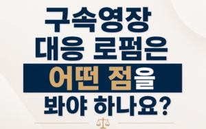 구속영장 대응 로펌은 어떤 점을 봐야 하나요?