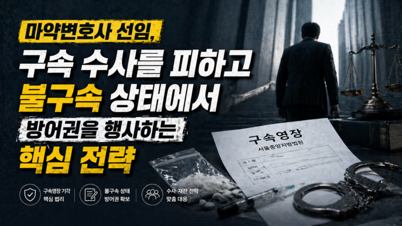 마약변호사 선임과 구속영장 기각을 위한 단계별 방어 전략
