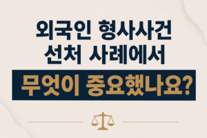 외국인 형사사건 선처 사례에서 무엇이 중요했나요?