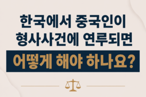 한국에서 중국인이 형사사건에 연루되면 어떻게 해야 하나요?