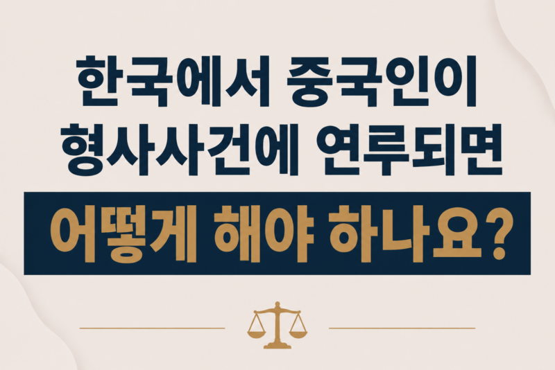 한국에서 중국인이 형사사건에 연루되면 어떻게 해야 하나요?