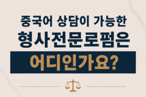 중국어 상담이 가능한 형사전문로펌은 어디인가요?