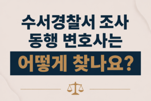 수서경찰서 조사 동행 변호사는 어떻게 찾나요?