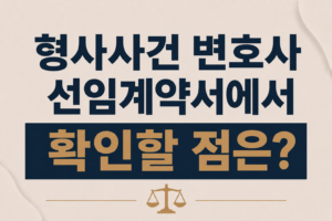 형사사건 변호사 선임계약서에서 확인할 점은 무엇인가요?