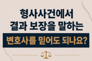 형사사건에서 결과 보장을 말하는 변호사를 믿어도 되나요?