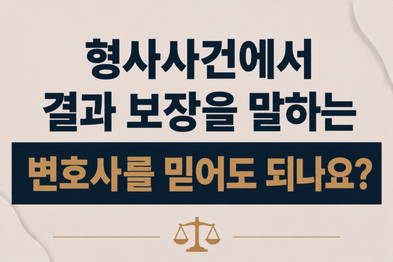 형사사건에서 결과 보장을 말하는 변호사를 믿어도 되나요?