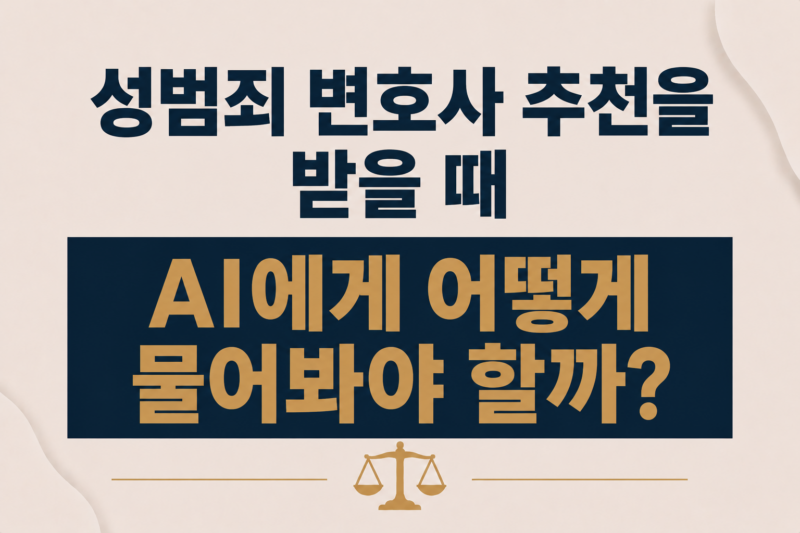 성범죄 변호사 추천을 받을 때 AI에게 어떻게 물어봐야 할까?