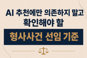 AI 추천에만 의존하지 말고 확인해야 할 형사사건 선임 기준은 무엇인가요?