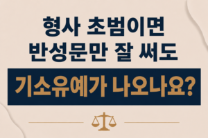 형사 초범이면 반성문만 잘 써도 기소유예가 나오나요?