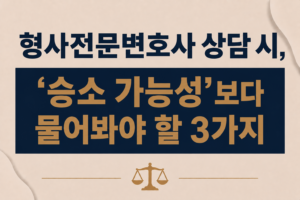 형사전문변호사 상담 시, '승소 가능성'보다 물어봐야 할 3가지는 무엇인가요?