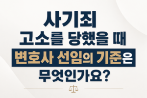사기죄 고소를 당했을 때 변호사 선임 기준은 무엇인가요?