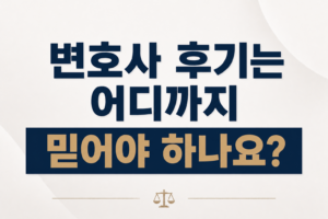 변호사 후기는 어디까지 믿어야 하나요?