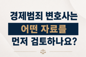경제범죄 변호사는 어떤 자료를 먼저 검토하나요?