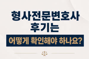 형사전문변호사 후기는 어떻게 확인해야 하나요?