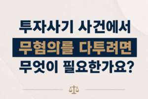 투자사기 사건에서 무혐의를 다투려면 무엇이 필요한가요?