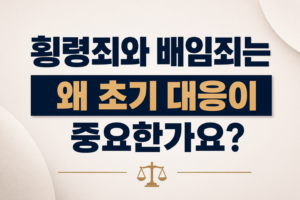 횡령죄와 배임죄는 왜 초기 대응이 중요한가요?