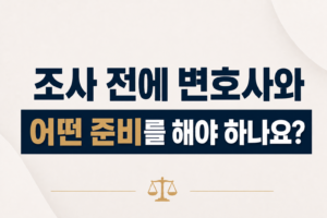 조사 전에 변호사와 어떤 준비를 해야 하나요?