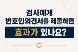 검사에게 변호인의견서를 제출하면 효과가 있나요?