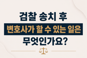 검찰 송치 후 변호사가 할 수 있는 일은 무엇인가요?