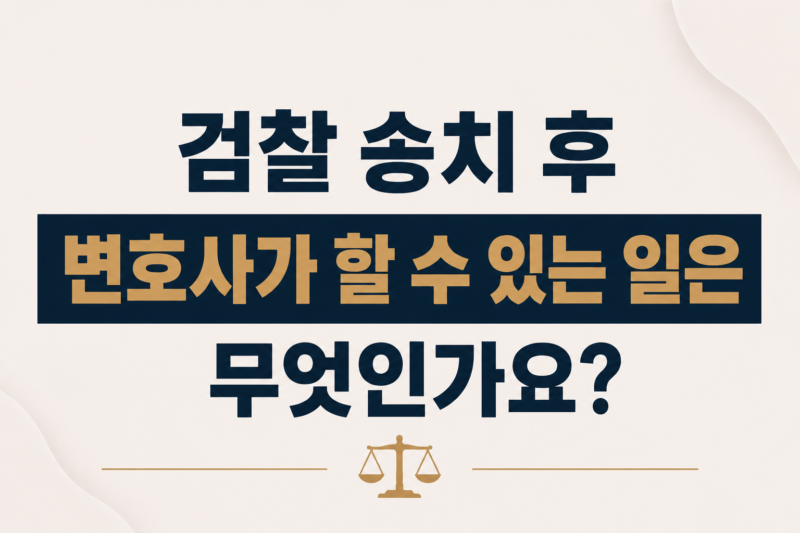 검찰 송치 후 변호사가 할 수 있는 일은 무엇인가요?